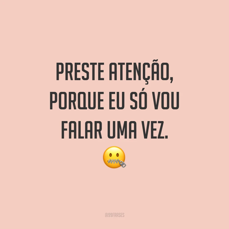 Preste atenção, porque eu só vou falar uma vez.