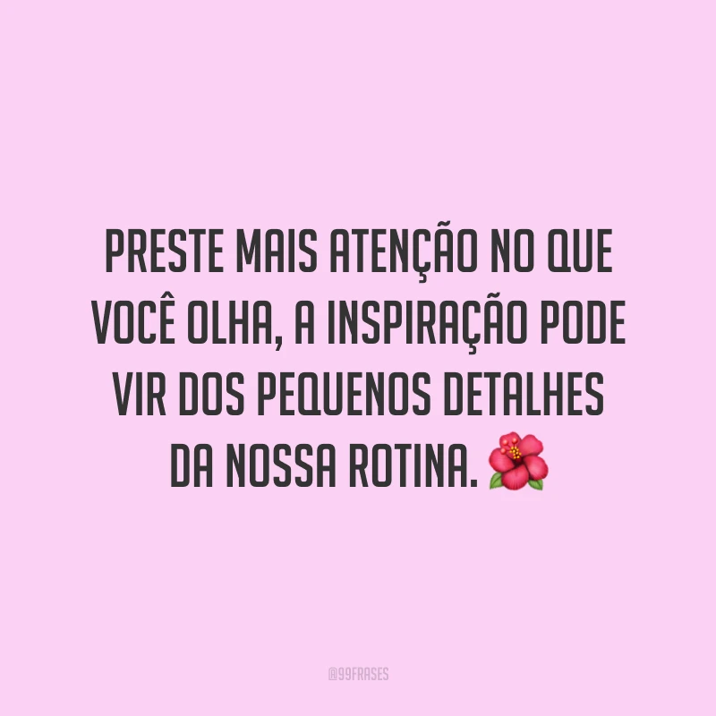 Preste mais atenção no que você olha, a inspiração pode vir dos pequenos detalhes da nossa rotina. 🌺