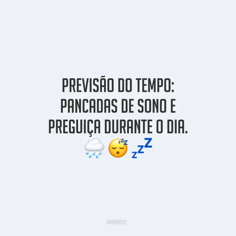 Previsão do tempo: pancadas de sono e preguiça durante o dia. 