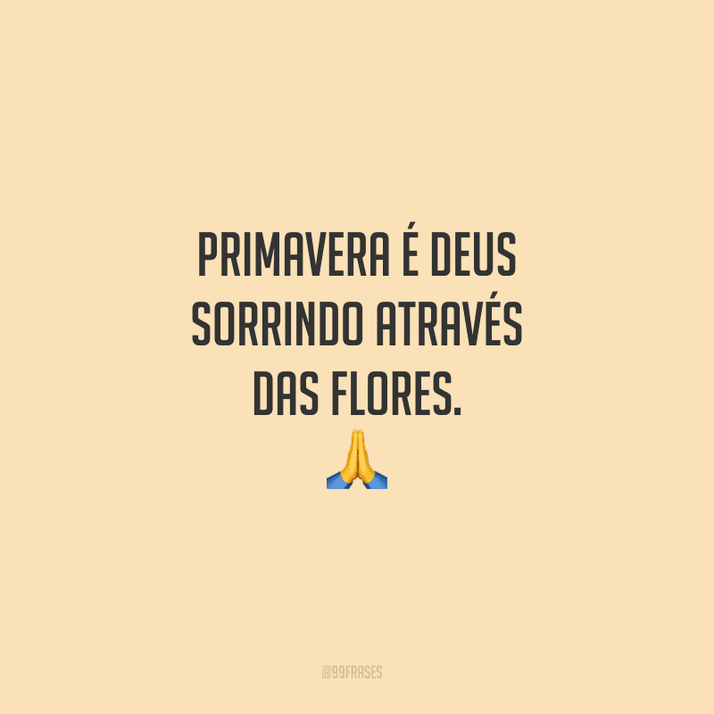 Primavera é Deus sorrindo através das flores.