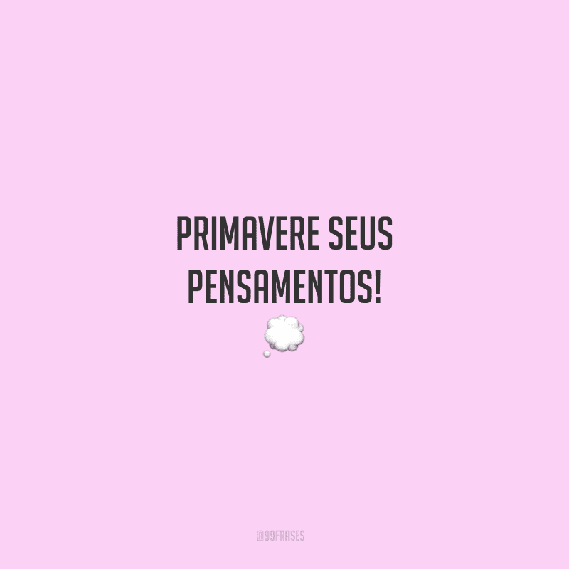 Primavere seus pensamentos!