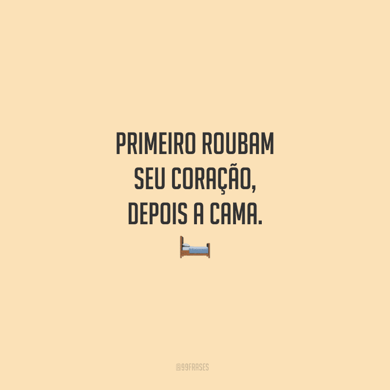 Primeiro roubam seu coração, depois a cama.