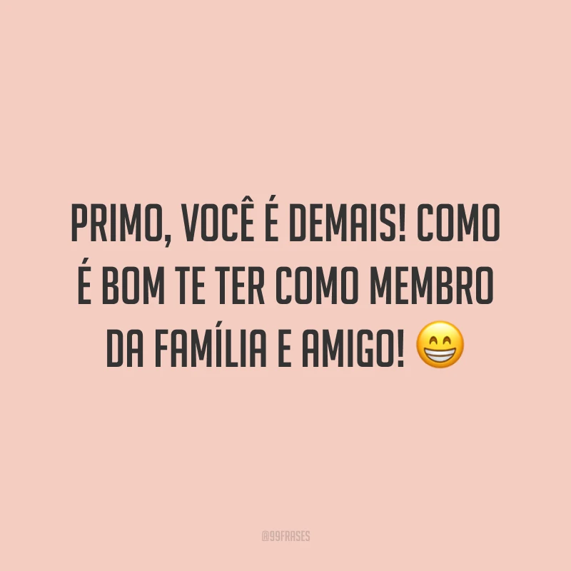Primo, você é demais! Como é bom te ter como membro da família e amigo!