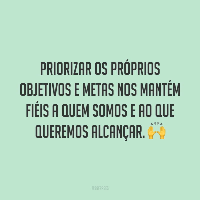 Priorizar os próprios objetivos e metas nos mantém fiéis a quem somos e ao que queremos alcançar. 🙌