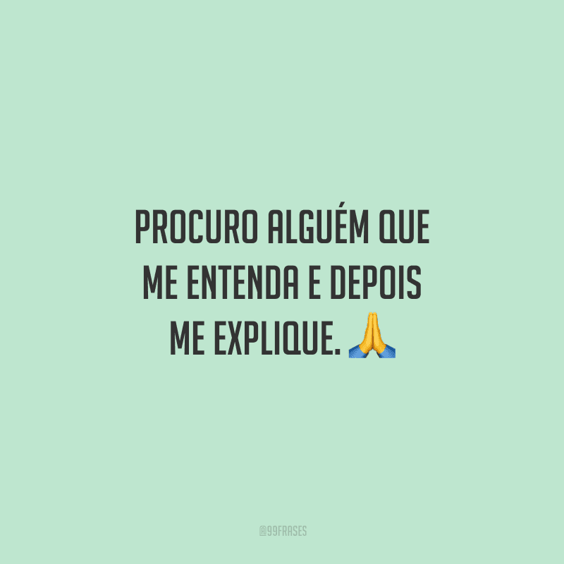 Procuro alguém que me entenda e depois me explique.