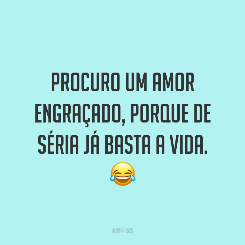 Procuro um amor engraçado, porque de séria já basta a vida. 😂