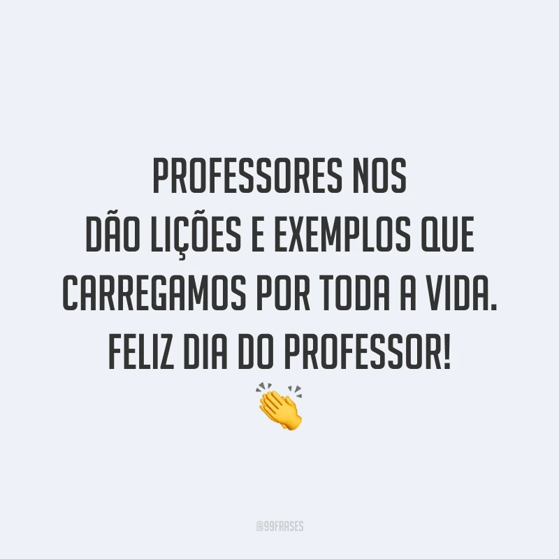Professores nos dão lições e exemplos que carregamos por toda a vida. Feliz Dia do Professor!