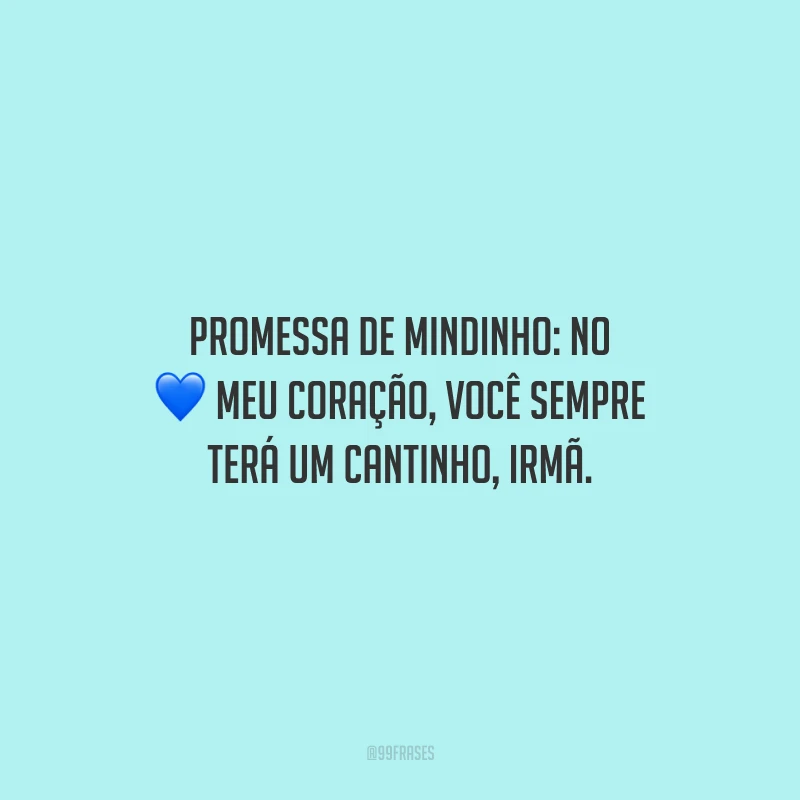 Promessa de mindinho: no meu coração, você sempre terá um cantinho, irmã.