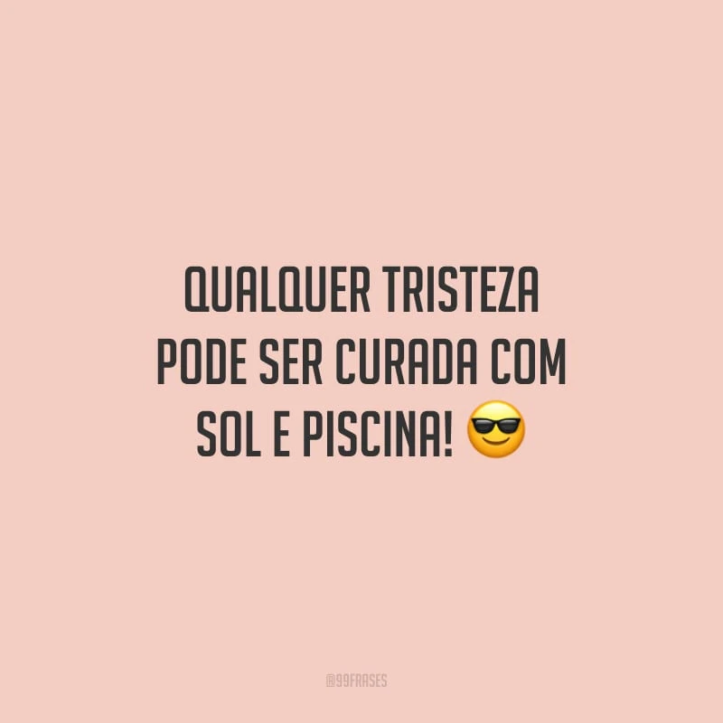 Qualquer tristeza pode ser curada com sol e piscina!