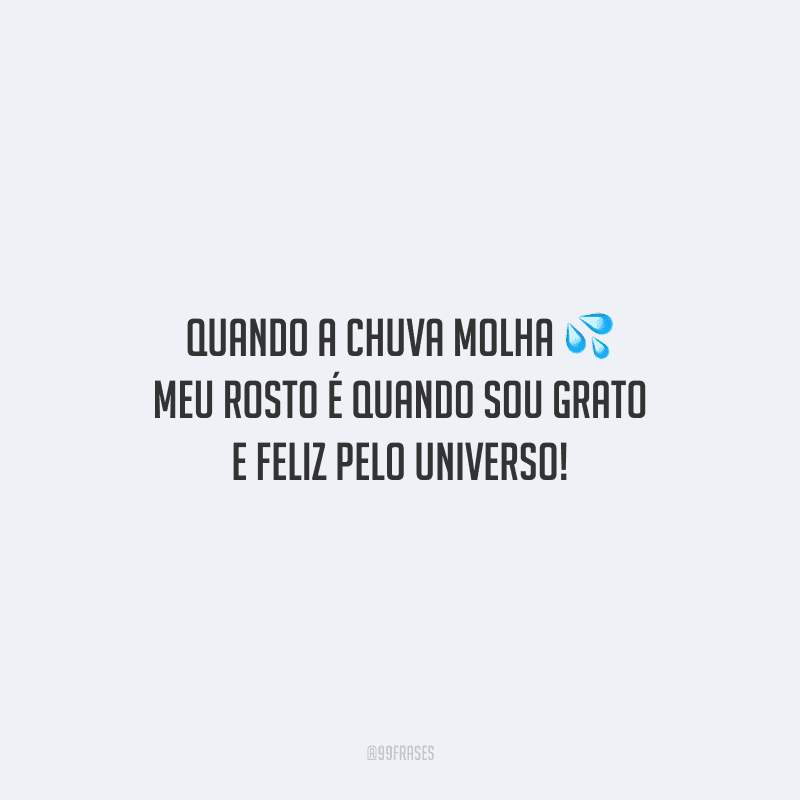 Quando a chuva molha meu rosto é quando sou grato e feliz pelo universo!
