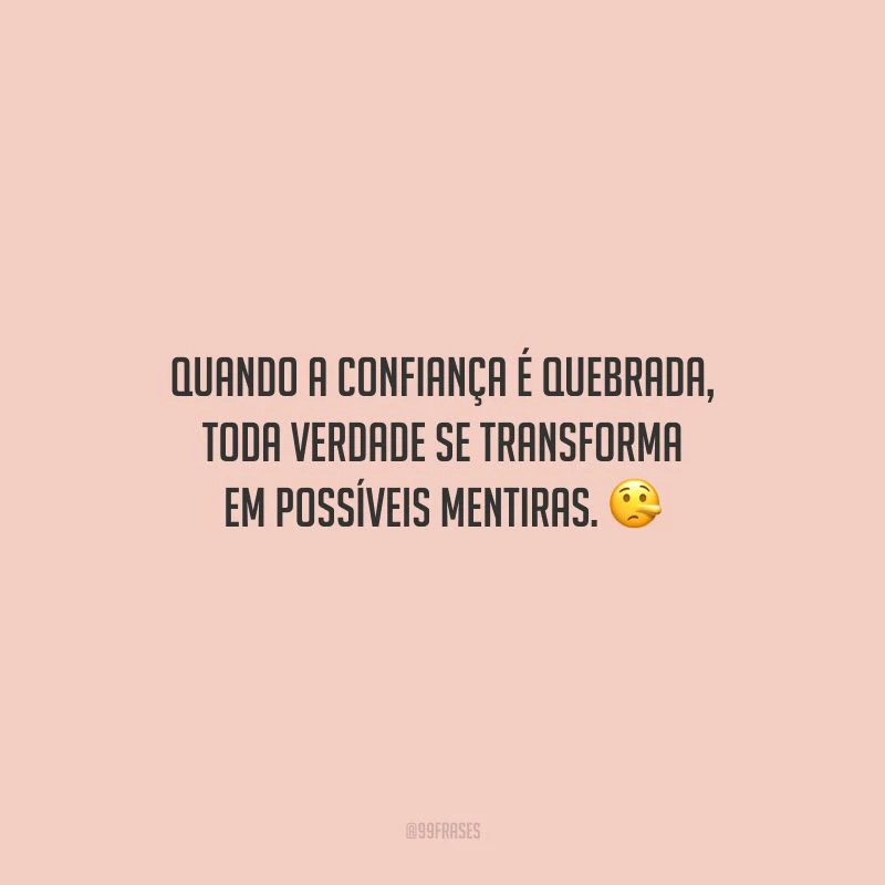 Quando a confiança é quebrada, toda verdade se transforma em possíveis mentiras.