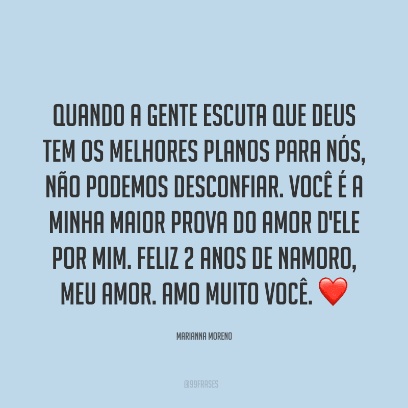 Quando a gente escuta que Deus tem os melhores planos para nós, não podemos desconfiar. Você é a minha maior prova do amor d'Ele por mim. Feliz 2 anos de namoro, meu amor. Amo muito você. ❤
