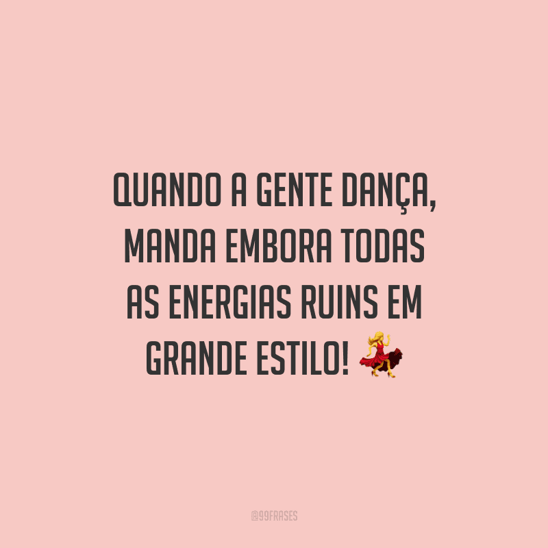 Quando a gente dança, manda embora todas as energias ruins em grande estilo! 