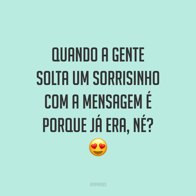 Quando a gente solta um sorrisinho com a mensagem é porque já era, né? 😍