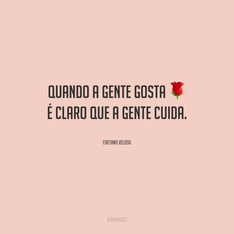 Quando a gente gosta é claro que a gente cuida.