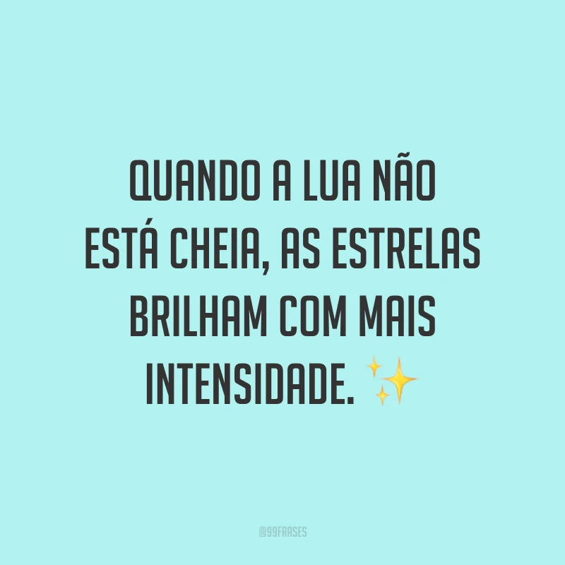Quando a lua não está cheia, as estrelas brilham com mais intensidade. ⭐✨
