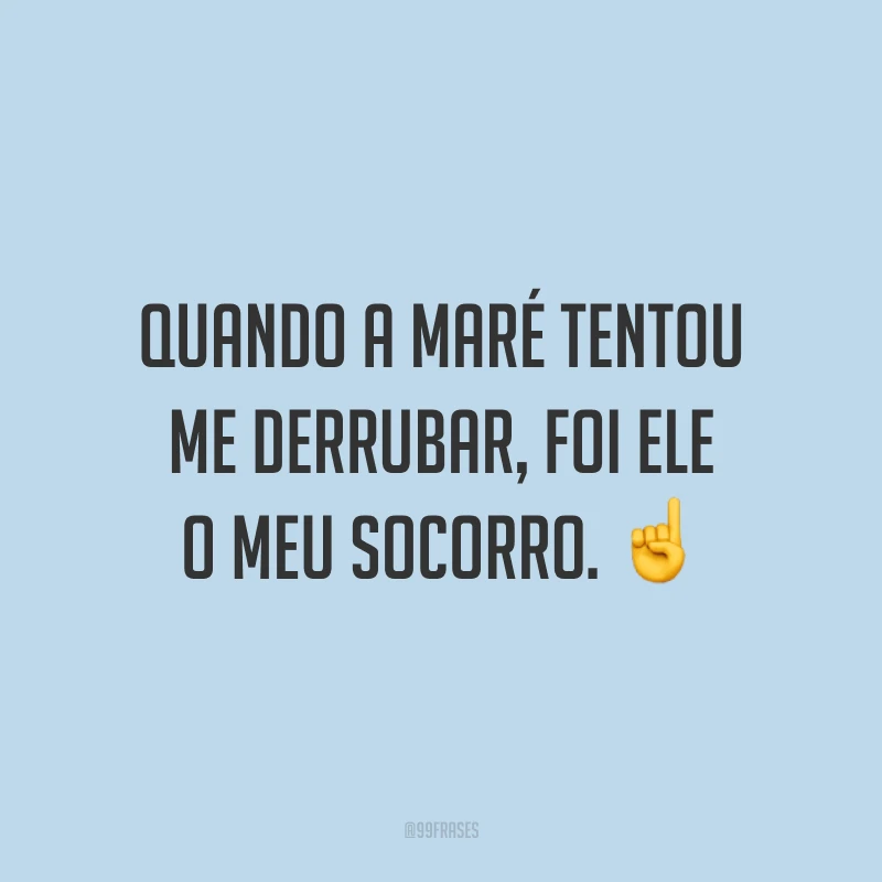 Quando a maré tentou me derrubar, foi Ele o meu socorro. ☝