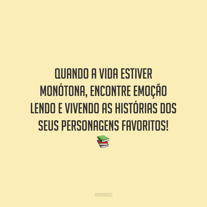 Quando a vida estiver monótona, encontre emoção lendo e vivendo as histórias dos seus personagens favoritos!