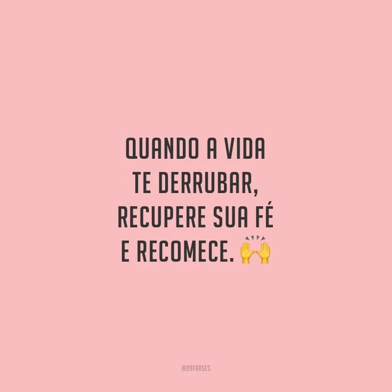 Quando a vida te derrubar, recupere sua fé e recomece.