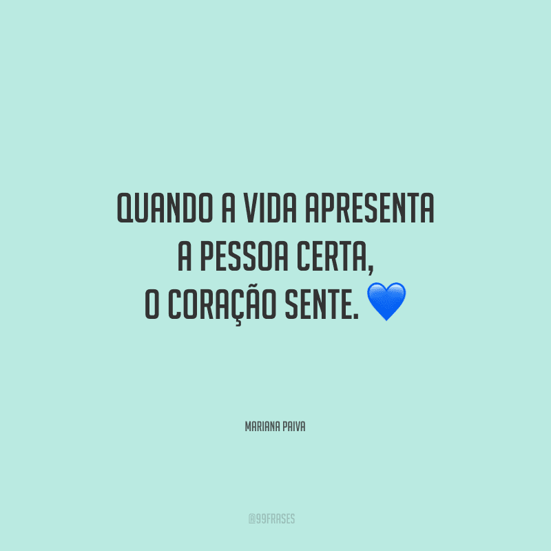 Quando a vida apresenta a pessoa certa, o coração sente.