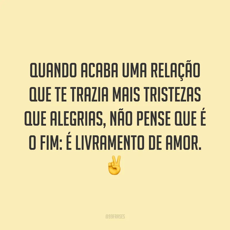 Quando acaba uma relação que te trazia mais tristezas que alegrias, não pense que é o fim: é livramento de amor. ✌
