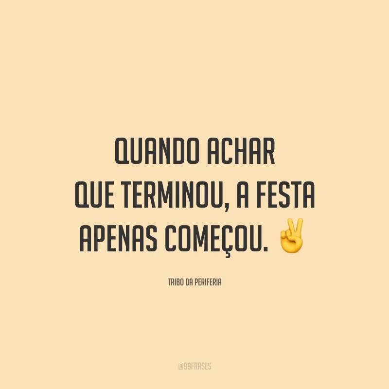 Quando achar que terminou, a festa apenas começou. ✌