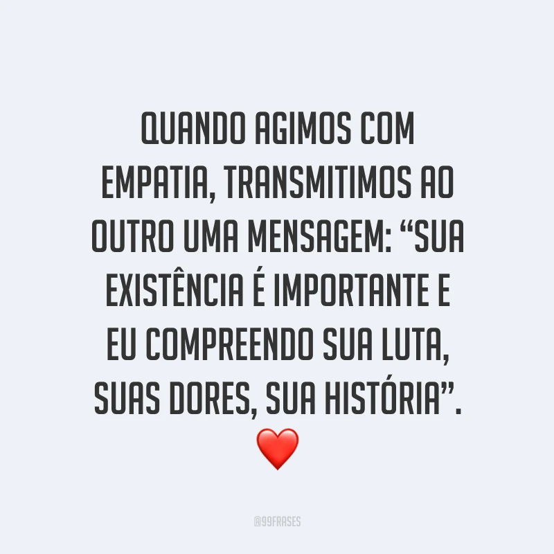 Quando agimos com empatia, transmitimos ao outro uma mensagem: “sua existência é importante e eu compreendo sua luta, suas dores, sua história”. ❤