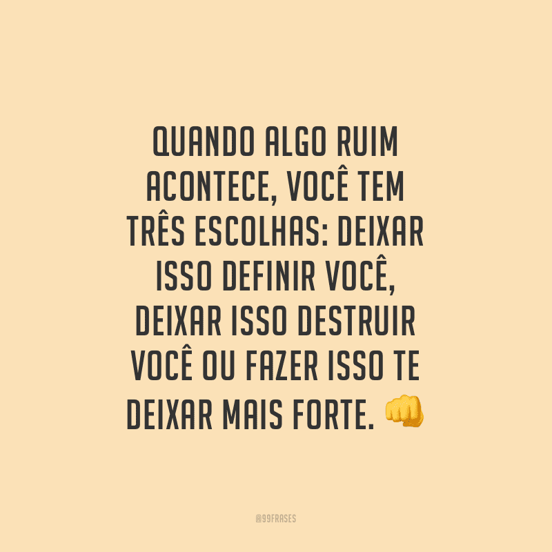 Quando algo ruim acontece, você tem três escolhas: deixar isso definir você, deixar isso destruir você ou fazer isso te deixar mais forte.