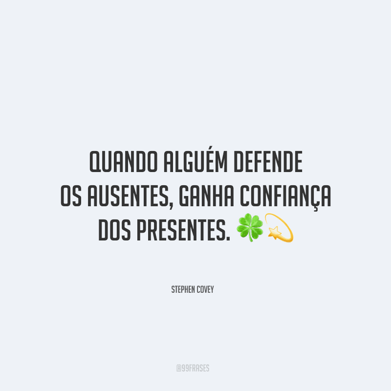 Quando alguém defende os ausentes, ganha confiança dos presentes.