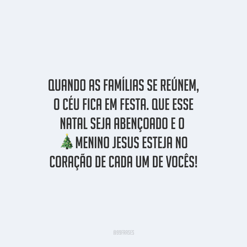 Quando as famílias se reúnem, o céu fica em festa. Que esse Natal seja abençoado e o menino Jesus esteja no coração de cada um de vocês!