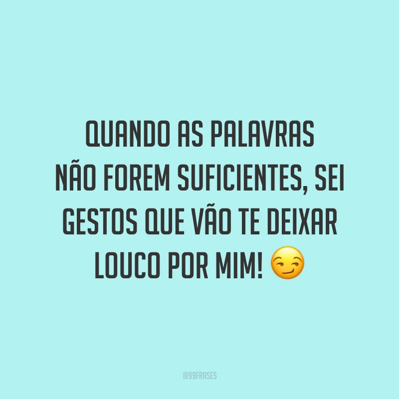 Quando as palavras não forem suficientes, sei gestos que vão te deixar louco por mim! 😏