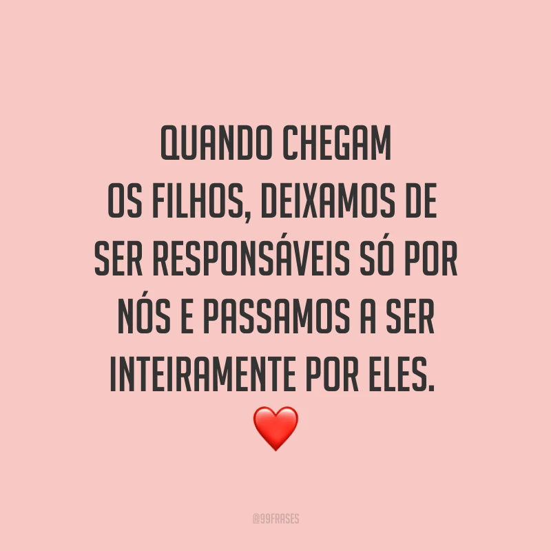 Quando chegam os filhos, deixamos de ser responsáveis só por nós e passamos a ser inteiramente por eles. ❤️
