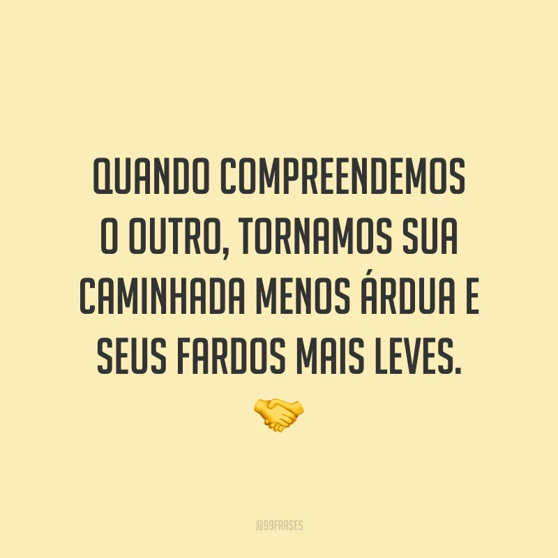 Quando compreendemos o outro, tornamos sua caminhada menos árdua e seus fardos mais leves. 🤝