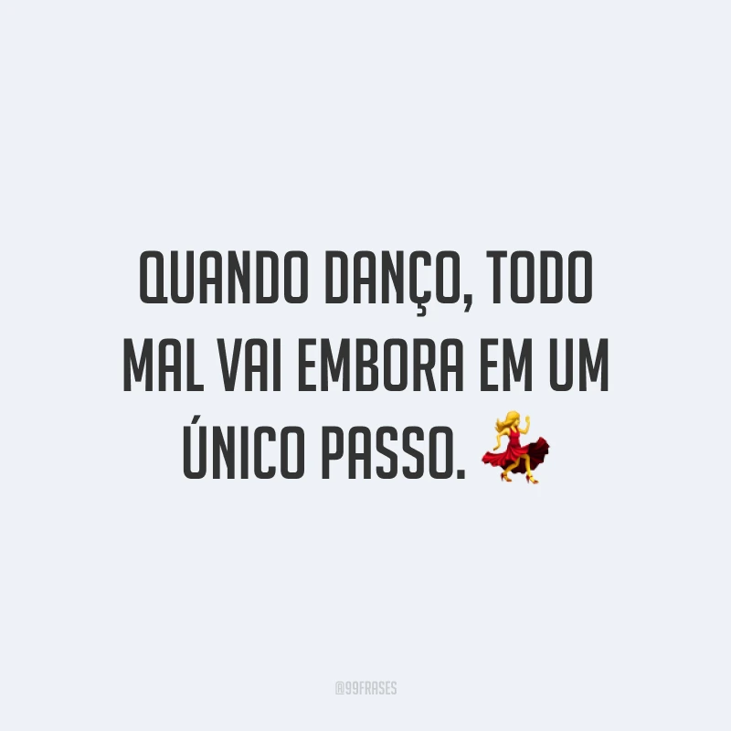 Quando danço, todo mal vai embora em um único passo. 💃