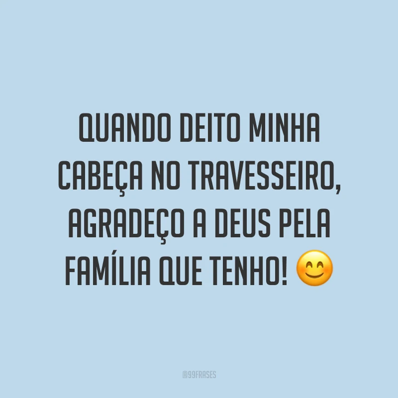 Quando deito minha cabeça no travesseiro, agradeço a Deus pela família que tenho! ?