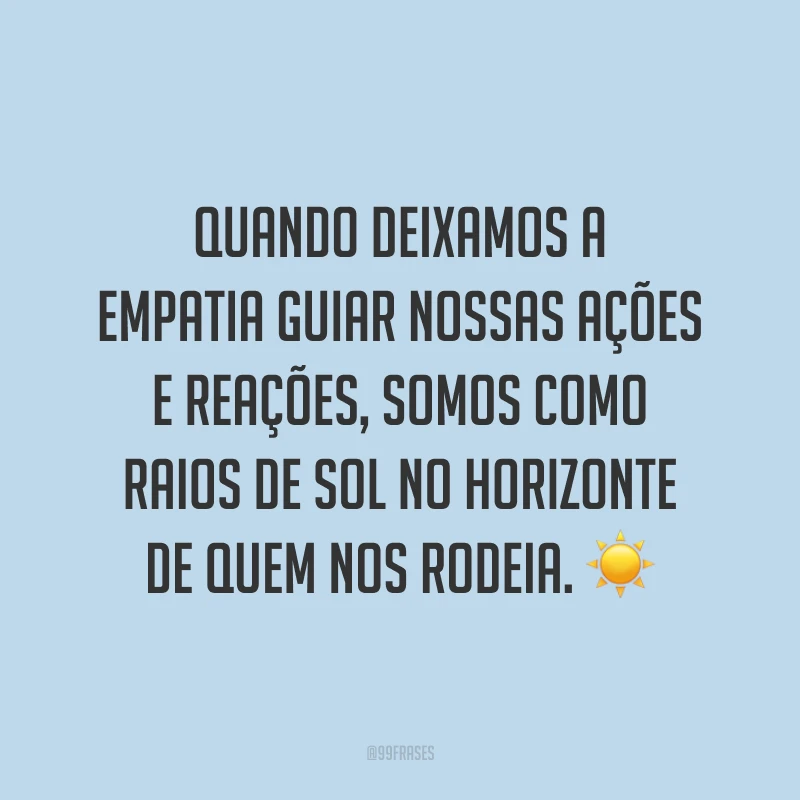 Quando deixamos a empatia guiar nossas ações e reações, somos como raios de sol no horizonte de quem nos rodeia. ☀