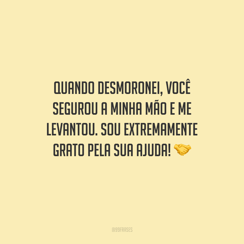 Quando desmoronei, você segurou a minha mão e me levantou. Sou extremamente grato pela sua ajuda! 🤝