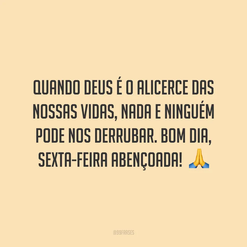 Quando Deus é o alicerce das nossas vidas, nada e ninguém pode nos derrubar. Bom dia, sexta-feira abençoada! 