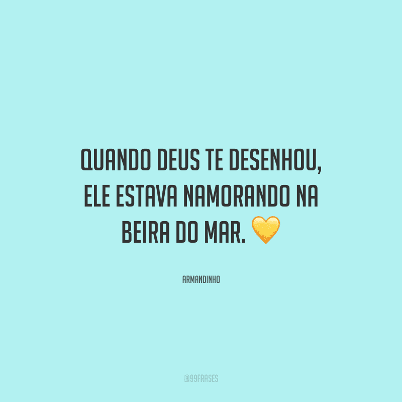 Quando Deus te desenhou, ele estava namorando na beira do mar.