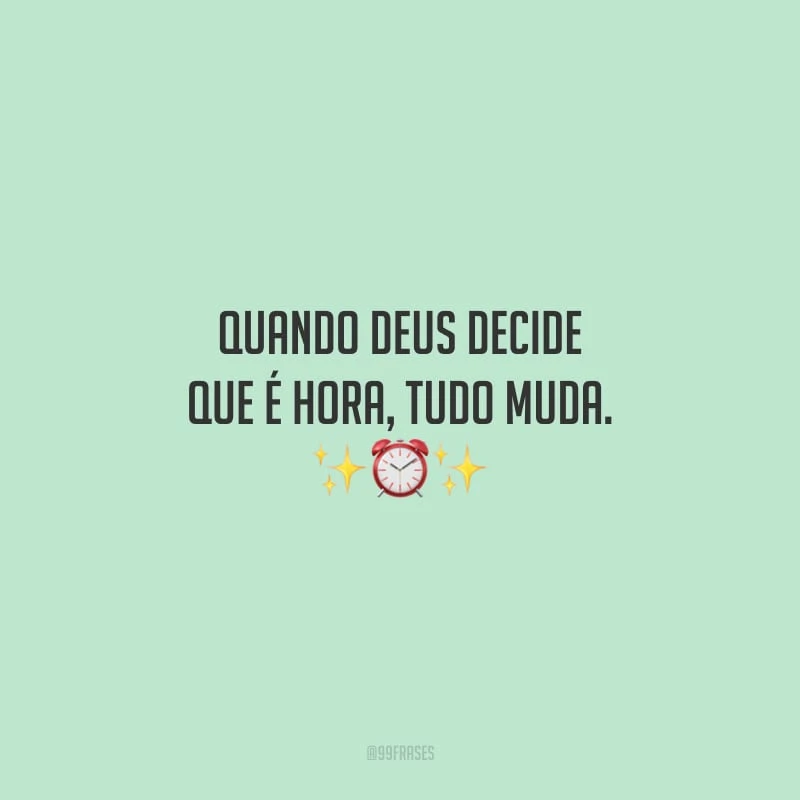 Quando Deus decide que é hora, tudo muda.