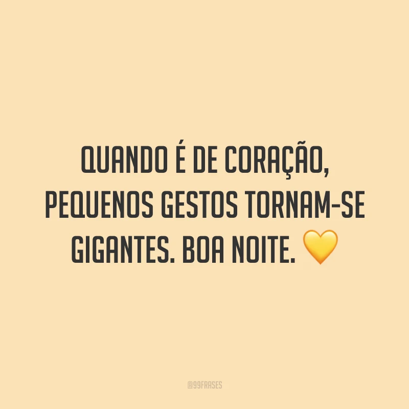 Quando é de coração, pequenos gestos tornam-se gigantes. Boa noite. 💛