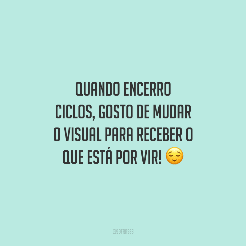 Quando encerro ciclos, gosto de mudar o visual para receber o que está por vir!