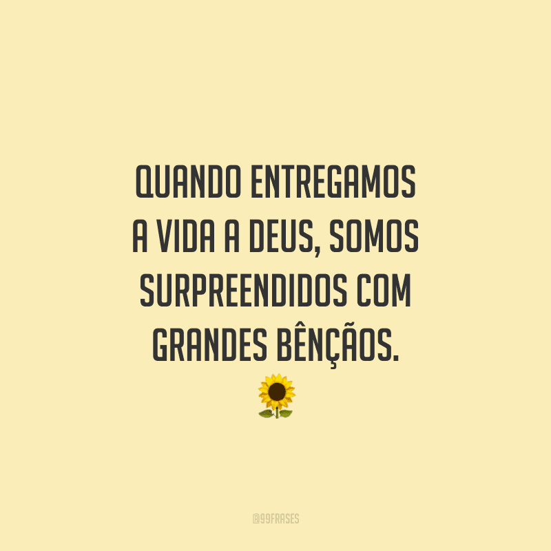 Quando entregamos a vida a Deus, somos surpreendidos com grandes bênçãos.