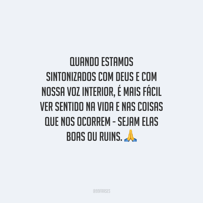 Quando estamos sintonizados com Deus e com nossa voz interior, é mais fácil ver sentido na vida e nas coisas que nos ocorrem - sejam elas boas ou ruins. 