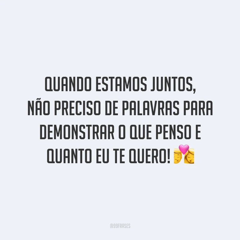 Quando estamos juntos, não preciso de palavras para demonstrar o que penso e quanto eu te quero! 💏
