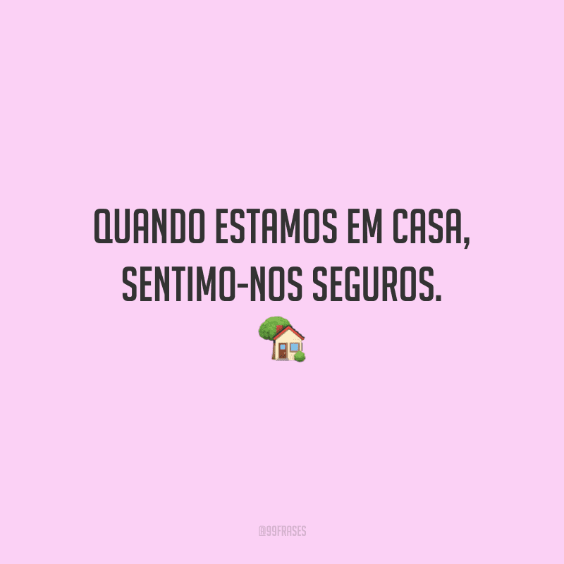 Quando estamos em casa, sentimo-nos seguros. Afinal, lá estamos rodeados por pessoas que nos conhecem como ninguém e nos apoiam nos momentos difíceis da vida.