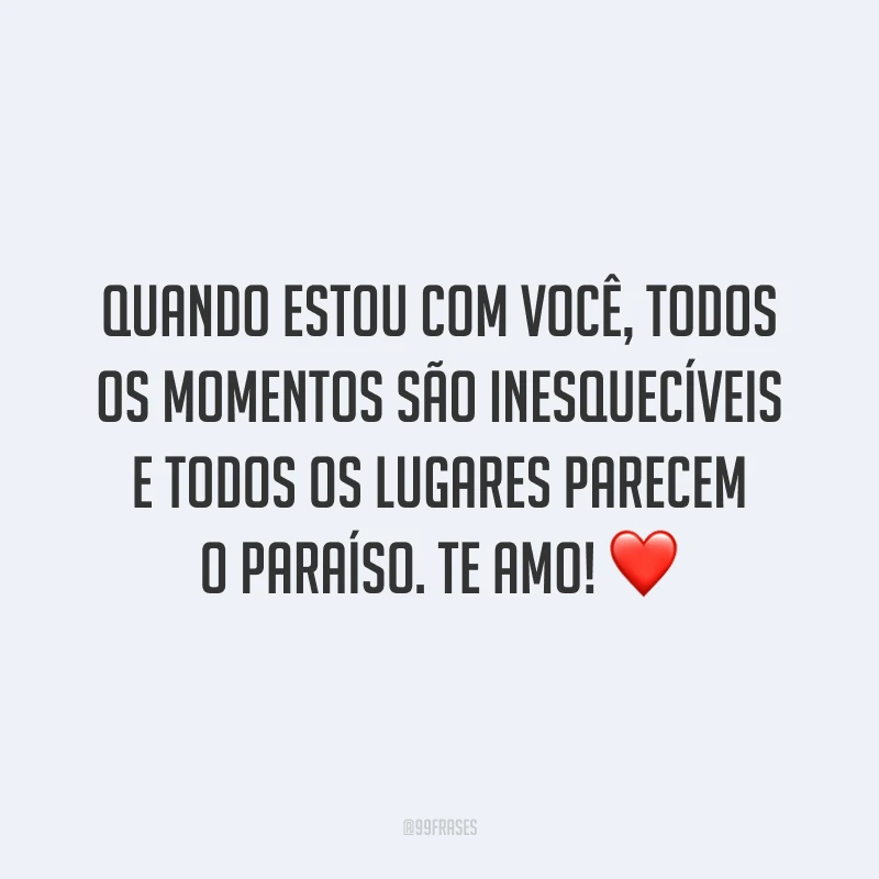 Quando estou com você, todos os momentos são inesquecíveis e todos os lugares parecem o paraíso. Te amo! ❤