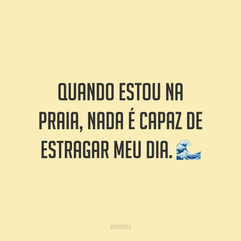 Quando estou na praia, nada é capaz de estragar meu dia. 🌊