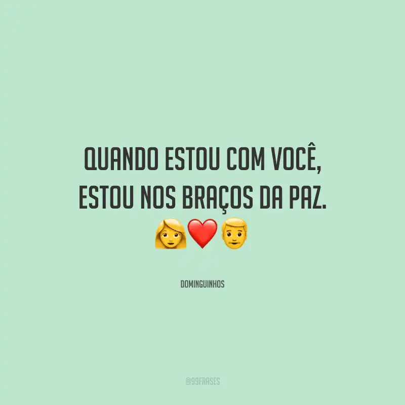 Quando estou com você, estou nos braços da paz.