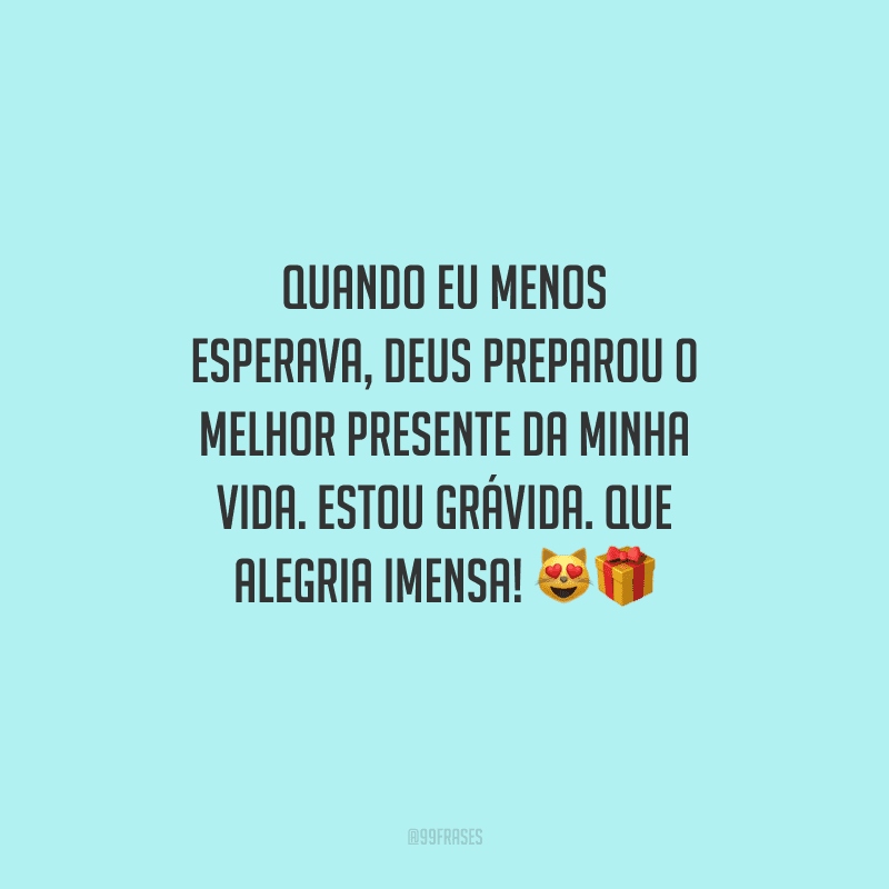 Quando eu menos esperava, Deus preparou o melhor presente da minha vida. Estou grávida. Que alegria imensa! 